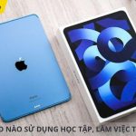 Nên mua iPad nào để luyện thi IELTS? Giải pháp tối ưu cho từng ngân sách và nhu cầu