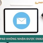 iPad không nhận email: Nguyên nhân và giải pháp khắc phục triệt để iPad không nhận email