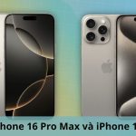 So Sánh iPhone 16 Và iPhone 15 Pro Max